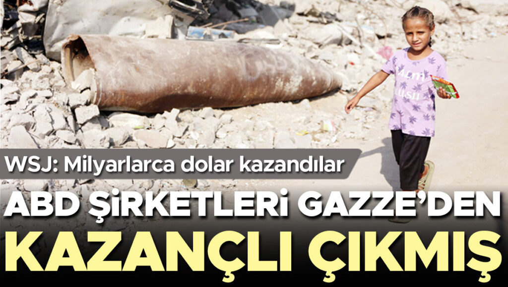 WSJ: Milyarlarca dolar kazandılar… ABD şirketleri Gazze’den kazançlı çıkmış