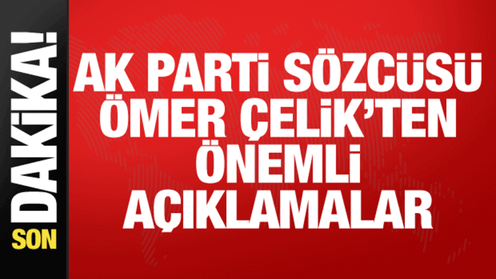 AK Parti Sözcüsü Çelik’ten önemli açıklamalar